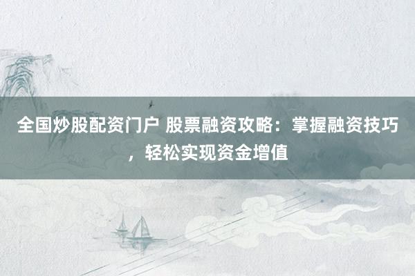 全国炒股配资门户 股票融资攻略：掌握融资技巧，轻松实现资金增值
