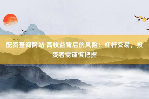 配资查询网站 高收益背后的风险：杠杆交易，投资者需谨慎把握