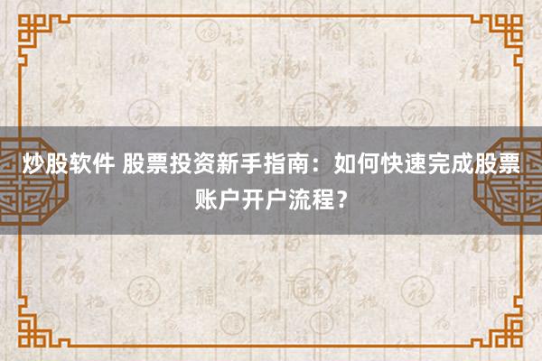 炒股软件 股票投资新手指南：如何快速完成股票账户开户流程？