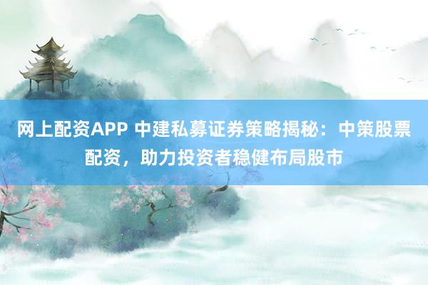 网上配资APP 中建私募证券策略揭秘：中策股票配资，助力投资者稳健布局股市