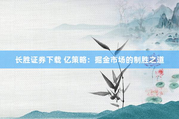 长胜证券下载 亿策略:掘金市场的制胜之道