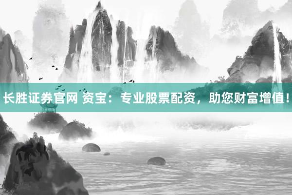 长胜证券官网 资宝:专业股票配资,助您财富增值!