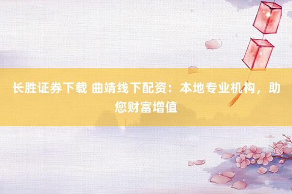 长胜证券下载 曲靖线下配资:本地专业机构,助您财富增值