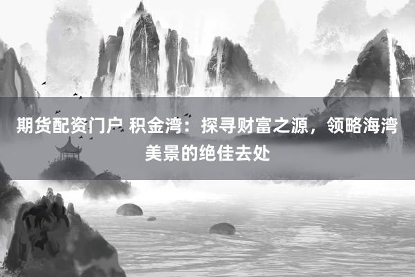 期货配资门户 积金湾:探寻财富之源,领略海湾美景的绝佳去处