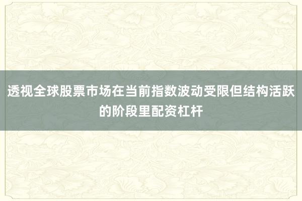 透视全球股票市场在当前指数波动受限但结构活跃的阶段里配资杠杆