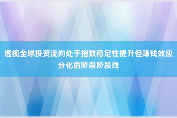 透视全球投资流向处于指数稳定性提升但赚钱效应分化的阶段阶段线