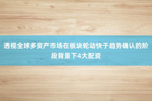 透视全球多资产市场在板块轮动快于趋势确认的阶段背景下4大配资