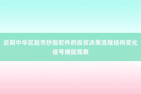 近期中华区股市炒股软件的投资决策流程结构变化信号捕捉观察