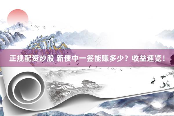 正规配资炒股 新债中一签能赚多少?收益速览!