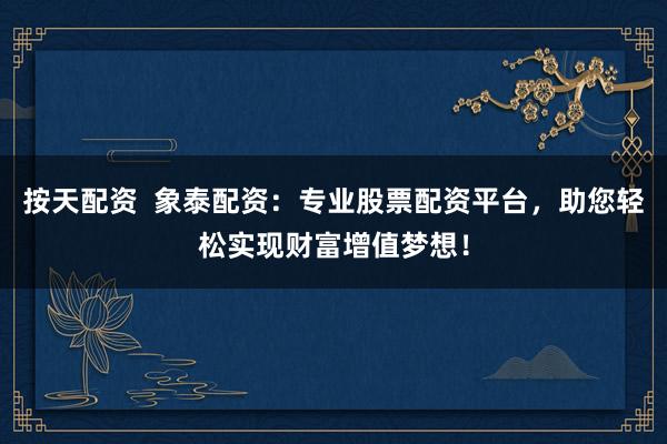 按天配资 象泰配资:专业股票配资平台,助您轻松实现财富增值梦想!