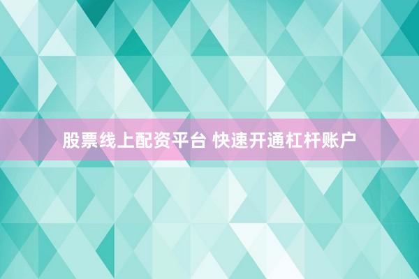 股票线上配资平台 快速开通杠杆账户