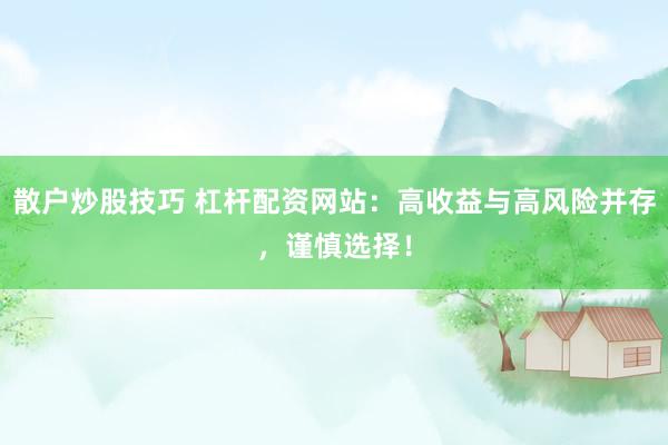 散户炒股技巧 杠杆配资网站：高收益与高风险并存，谨慎选择！