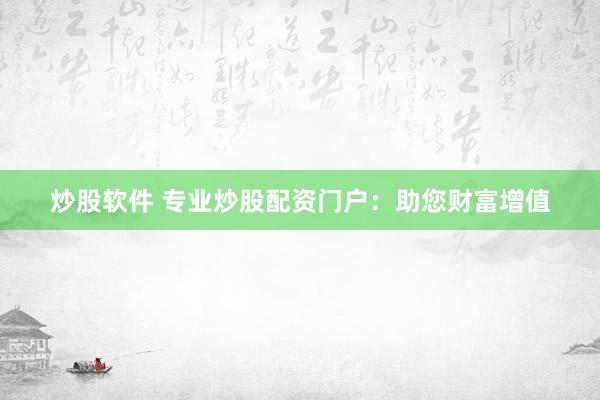 炒股软件 专业炒股配资门户:助您财富增值