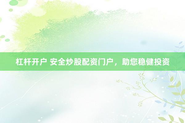 杠杆开户 安全炒股配资门户，助您稳健投资