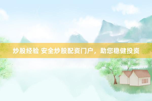 炒股经验 安全炒股配资门户，助您稳健投资