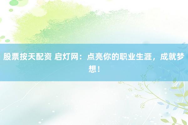 股票按天配资 启灯网：点亮你的职业生涯，成就梦想！